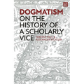 Dogmatism: On the History of a Scholarly Vice - Hardcover