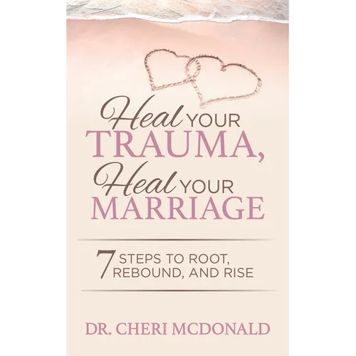 Heal Your Trauma, Heal Your Marriage: 7 Steps to Root, Rebound and Rise - Paperback