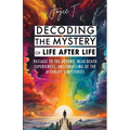 Decoding the Mystery of Life After Life: Passage to the Beyond, Near-Death Experiences, and Unveiling of the Afterlife's Mysteries - Paperback