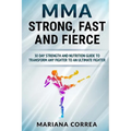 MMA STRONG, FAST And FIERCE: A 30 DAY STRENGTH AND NUTRITION GUIDE TO TRANSFORM ANY FIGHTER INTO An ULTIMATE FIGHTER - Paperback