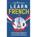 Learn French: The Essentials You Need to Go From an Absolute Beginner to Intermediate and Advanced - Hardcover