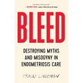 Bleed: Destroying Myths and Misogyny in Endometriosis Care - Paperback