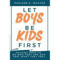Let Boys Be Kids First: Helping Boys to Be Who They Are and Feel What They Feel - Paperback