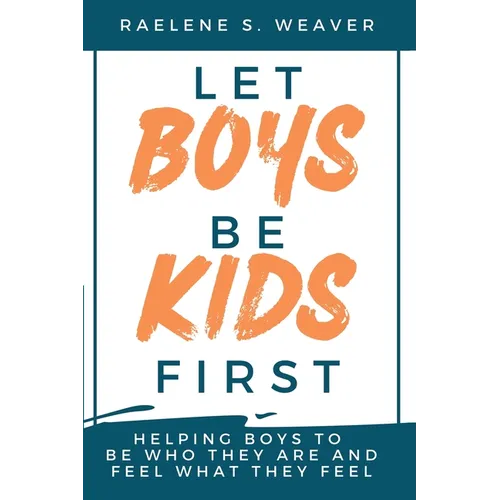Let Boys Be Kids First: Helping Boys to Be Who They Are and Feel What They Feel - Paperback