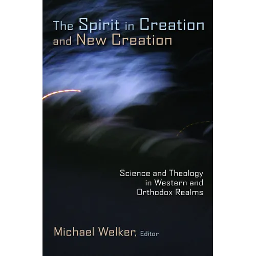 The Spirit in Creation and New Creation: Science and Theology in Western and Orthodox Realms - Paperback