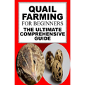 Quail Farming For Beginners: The Ultimate Comprehensive Guide - Paperback