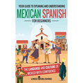 Mexican Spanish for Beginners: Your Guide to Speaking and Understanding the Language and Culture of Mexico with Confidence - Hardcover