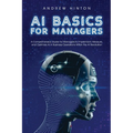 AI Basics for Managers: A Comprehensive Guide for Managers to Implement, Measure, and Optimize AI in Business Operations Within the AI Revolution - Paperback