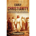 Early Christianity: An Enthralling Overview of Jesus, the Twelve Apostles, the Conversion of Constantine, and Other Events in Christian History - Hardcover