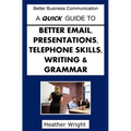A Quick Guide to Better Emails, Presentations, Telephone Skills, Writing & Grammar - Paperback