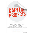 Capital Projects: What Every Executive Needs to Know to Avoid Costly Mistakes and Make Major Investments Pay Off - Hardcover