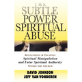 The Subtle Power of Spiritual Abuse: Recognizing and Escaping Spiritual Manipulation and False Spiritual Authority Within the Church - Paperback