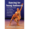 Dancing for Young Audiences: A Practical Guide to Creating, Managing and Marketing a Performance Company - Paperback