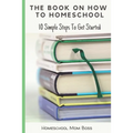 The Book On How To Homeschool: 10 Simple Steps To Get Started - Paperback