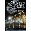 The Haunted Mid-Shore: Spirits of Caroline, Dorchester and Talbot Counties - Paperback
