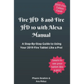 Fire HD 8 and Fire HD 10 with Alexa Manual: A Step-By-Step Guide to Using Your 2019 Fire Tablet Like a Pro! - Paperback