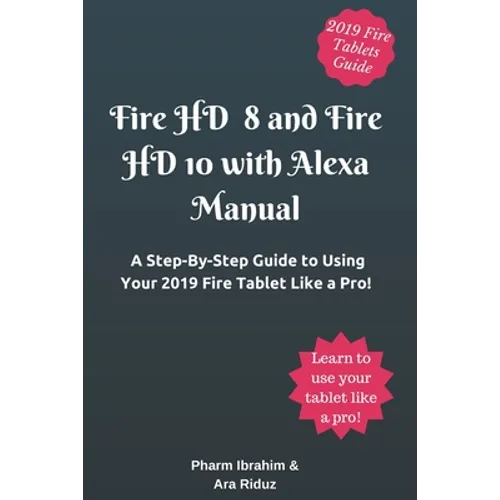 Fire HD 8 and Fire HD 10 with Alexa Manual: A Step-By-Step Guide to Using Your 2019 Fire Tablet Like a Pro! - Paperback