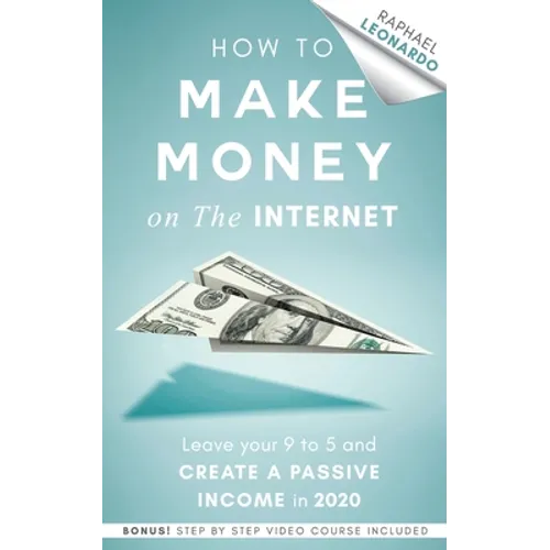 How to Make Money on the Internet: Leave Your 9 to 5 Job and Create a Passive Income in 2020 - Paperback