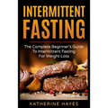 Intermittent Fasting: The Complete Beginner's Guide to Intermittent Fasting for Weight Loss - Paperback