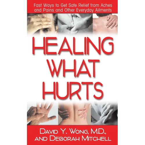 Healing What Hurts: Fast Ways to Get Safe Relief from Aches and Pains and Other Everyday Ailments - Paperback