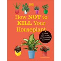 How Not to Kill Your Houseplant New Edition: Survival Tips for the Horticulturally Challenged - Hardcover