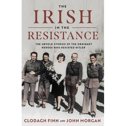 The Irish in the Resistance: The Untold Stories of the Ordinary Heroes Who Resisted Hitler - Hardcover