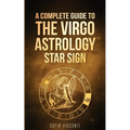 Virgo: A Complete Guide To The Virgo Astrology Star Sign (A Complete Guide To Astrology) - Paperback