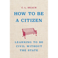 How to Be a Citizen: Learning to Be Civil Without the State - Hardcover