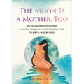 The Moon Is a Mother, Too: Rituals and Recipes for a Magical Pregnancy, from Conception to Birth - And Beyond - Paperback