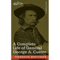 A Complete Life of General George A. Custer: Major-General of Volunteers; Brevet Major-General, U.S. Army; and Lieutenant-Colonel, Seventh U.S. Cavalr - Paperback