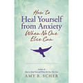 How to Heal Yourself from Anxiety When No One Else Can - Paperback