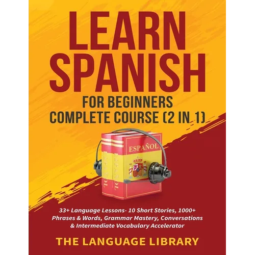 Learn Spanish For Beginners Complete Course (2 in 1): 33+ Language Lessons- 10 Short Stories, 1000+ Phrases& Words, Grammar Mastery, Conversations& In - Paperback