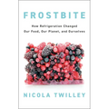 Frostbite: How Refrigeration Changed Our Food, Our Planet, and Ourselves - Hardcover