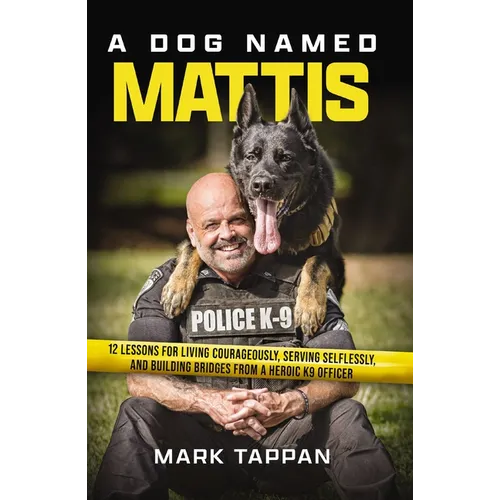 A Dog Named Mattis: 12 Lessons for Living Courageously, Serving Selflessly, and Building Bridges from a Heroic K9 Officer (the Perfect Gift for Dog Lo - Paperback