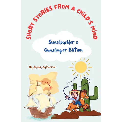 Short Stories From a Child's Mind: The Swashbuckler & Gunslinger Edition - Paperback