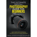 The Ultimate Digital Photography Guide for Beginners: Basic Camera Rules And Essential Settings On The Art Of Image Composition - Paperback