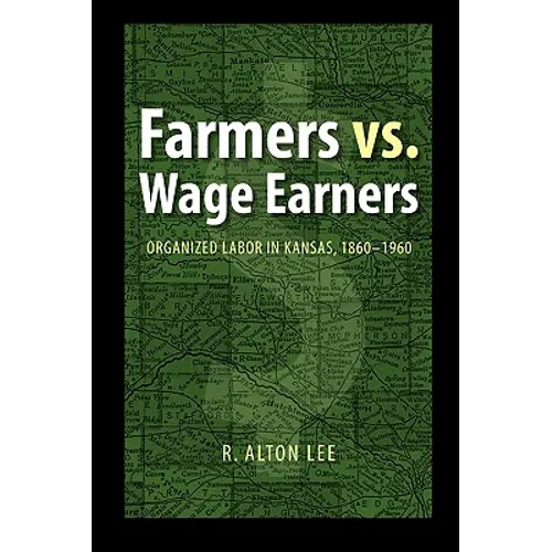 Farmers vs. Wage Earners: Organized Labor in Kansas, 1860-1960 - Paperback