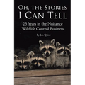 Oh, the Stories I Can Tell: 25 Years in the Nuisance Wildlife Control Business - Paperback