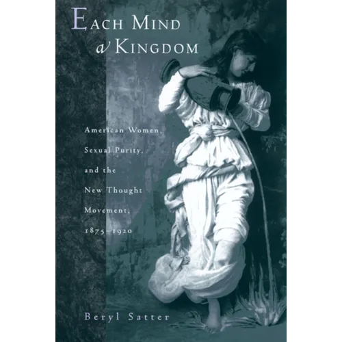 Each Mind a Kingdom: American Women, Sexual Purity, and the New Thought Movement, 1875-1920 - Paperback