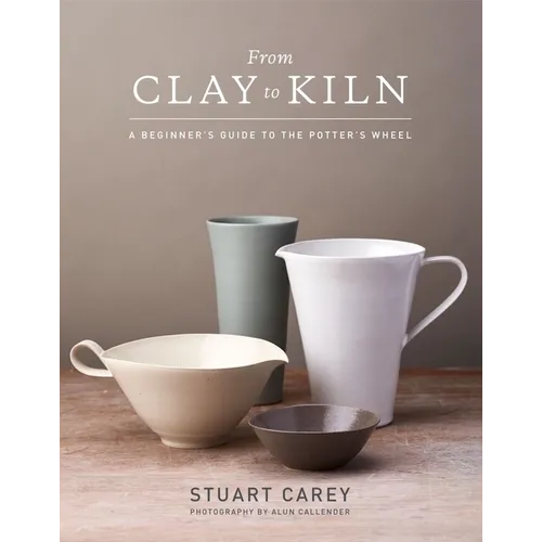 From Clay to Kiln: A Beginner's Guide to the Potter's Wheel - Hardcover