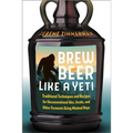 Brew Beer Like a Yeti: Traditional Techniques and Recipes for Unconventional Ales, Gruits, and Other Ferments Using Minimal Hops - Paperback