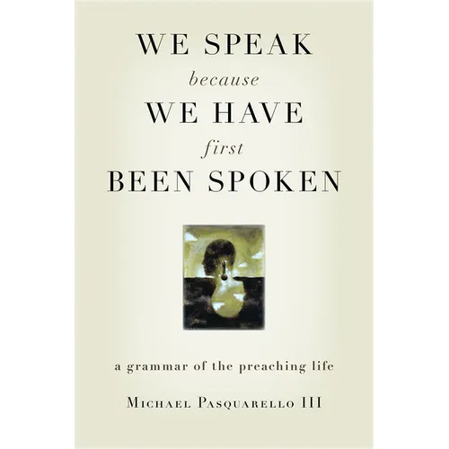We Speak Because We Have First Been Spoken: A Grammar of the Preaching Life - Paperback