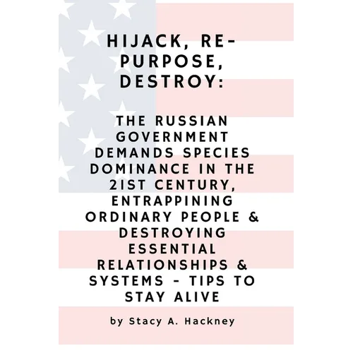 Hijack, Re-purpose, Destroy: The Russian Government Demands Species Dominance in the 21st Century, Entrapping Ordinary People & Destroying Essential R - Paperback