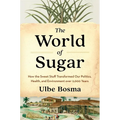 The World of Sugar: How the Sweet Stuff Transformed Our Politics, Health, and Environment Over 2,000 Years - Hardcover