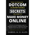 The Ultimate Dotcom Domain Names Secrets on How to Make Money Online: A Step By Step Beginners Guide to Achieving Financial Freedom through Proven Pas - Paperback