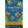 Cricut Project Ideas: Your Special Guide To Start Creating Your Projects, With Different Ideas From Beginners to Expert - Hardcover