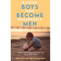 Raising Boys Who Become Remarkable Men: Intentionally Parenting Your Son From Birth To 8 - Paperback