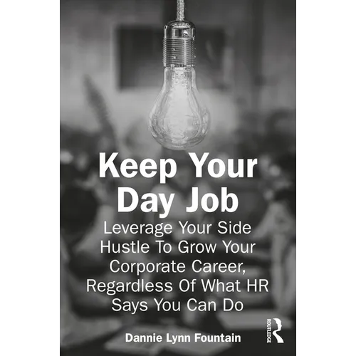 Keep Your Day Job: Leverage Your Side Hustle To Grow Your Corporate Career, Regardless Of What HR Says You Can Do - Paperback