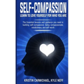 Self-Compassion: Learn to Love yourself for Who you Are: The Essential Lessons and Guidance you Need in Building self-Compassion, Being Compassionate, - Paperback