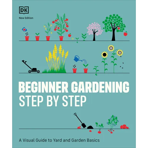 Beginner Gardening Step by Step: A Visual Guide to Yard and Garden Basics - Paperback